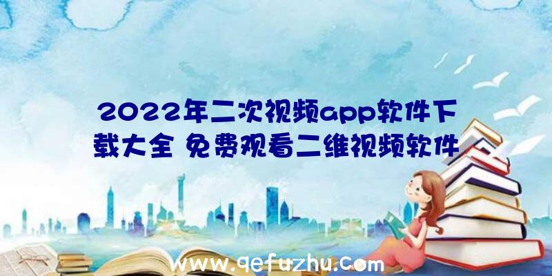 2022年二次视频app软件下载大全